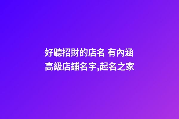 好聽招財的店名 有內涵高級店鋪名字,起名之家-第1張-店鋪起名-玄機派